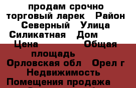 продам срочно торговый ларек › Район ­ Северный › Улица ­ Силикатная › Дом ­ 28 › Цена ­ 300 000 › Общая площадь ­ 15 - Орловская обл., Орел г. Недвижимость » Помещения продажа   . Орловская обл.